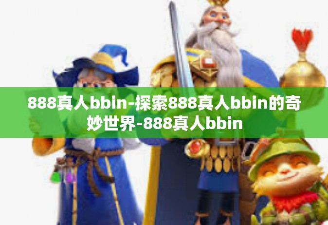 888真人bbin-探索888真人bbin的奇妙世界-888真人bbin
