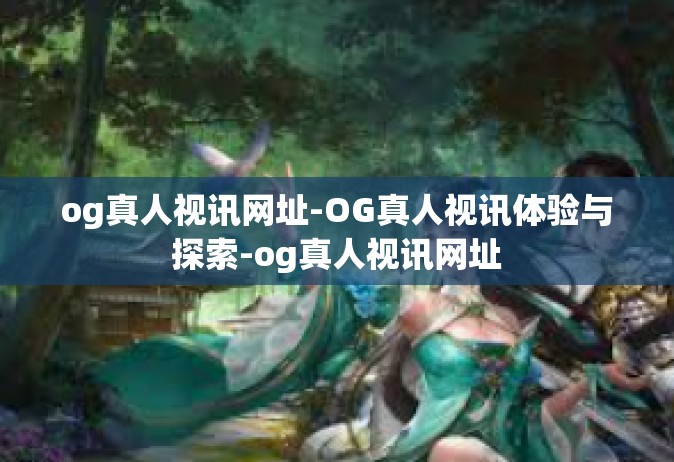 og真人视讯网址-OG真人视讯体验与探索-og真人视讯网址