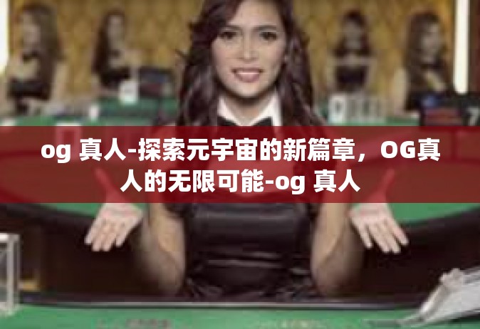 og 真人-探索元宇宙的新篇章，OG真人的无限可能-og 真人