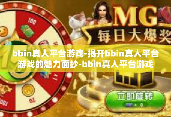 bbin真人平台游戏-揭开bbin真人平台游戏的魅力面纱-bbin真人平台游戏