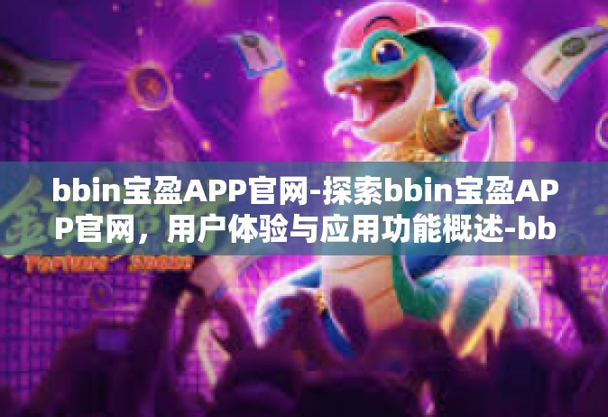 bbin宝盈APP官网-探索bbin宝盈APP官网，用户体验与应用功能概述-bbin宝盈APP官网