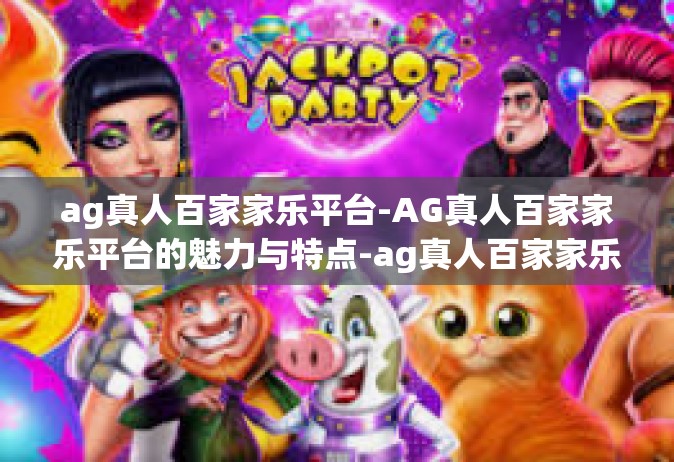 ag真人百家家乐平台-AG真人百家家乐平台的魅力与特点-ag真人百家家乐平台