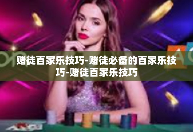 赌徒百家乐技巧-赌徒必备的百家乐技巧-赌徒百家乐技巧