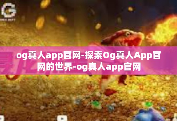 og真人app官网-探索Og真人App官网的世界-og真人app官网