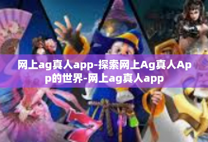 网上ag真人app-探索网上Ag真人App的世界-网上ag真人app