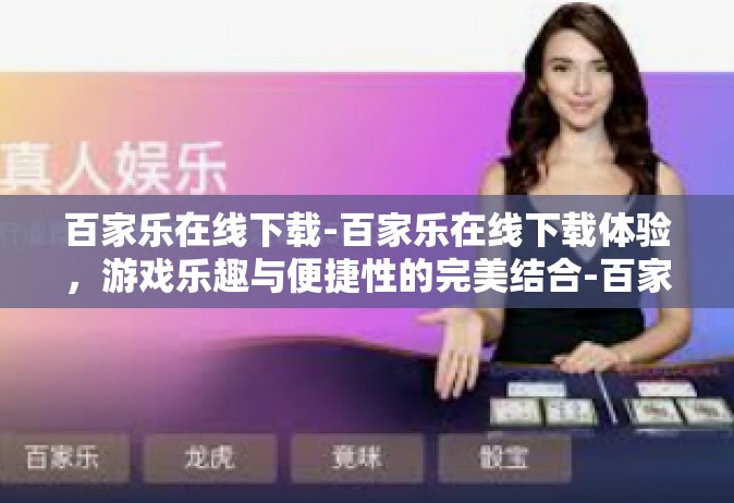 百家乐在线下载-百家乐在线下载体验，游戏乐趣与便捷性的完美结合-百家乐在线下载