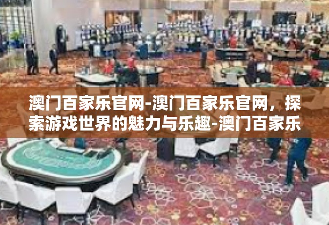澳门百家乐官网-澳门百家乐官网，探索游戏世界的魅力与乐趣-澳门百家乐官网