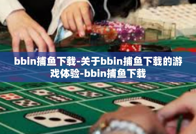 bbin捕鱼下载-关于bbin捕鱼下载的游戏体验-bbin捕鱼下载
