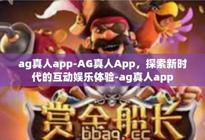 ag真人app-AG真人App，探索新时代的互动娱乐体验-ag真人app