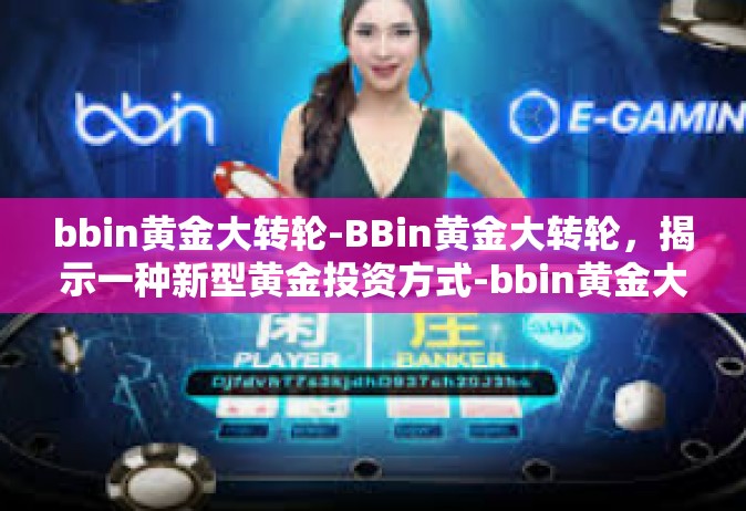 bbin黄金大转轮-BBin黄金大转轮，揭示一种新型黄金投资方式-bbin黄金大转轮