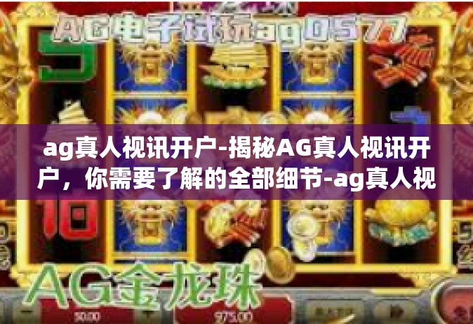 ag真人视讯开户-揭秘AG真人视讯开户，你需要了解的全部细节-ag真人视讯开户