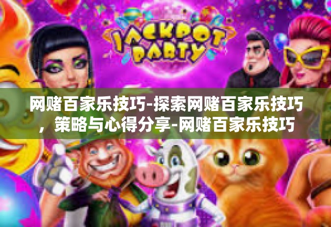 网赌百家乐技巧-探索网赌百家乐技巧，策略与心得分享-网赌百家乐技巧