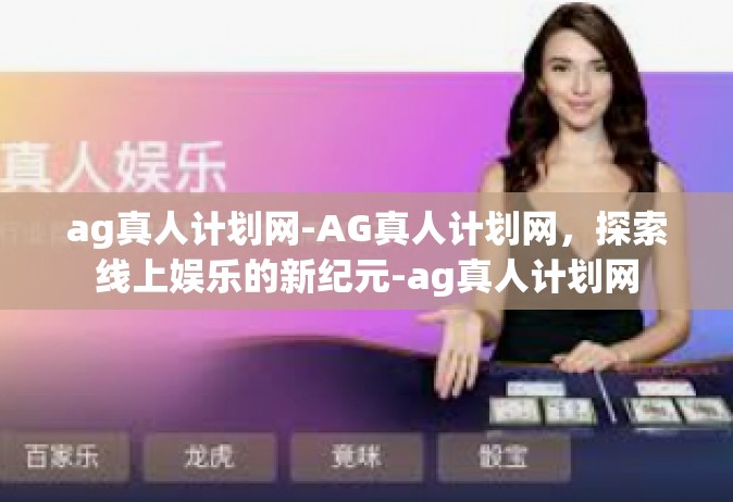 ag真人计划网-AG真人计划网，探索线上娱乐的新纪元-ag真人计划网