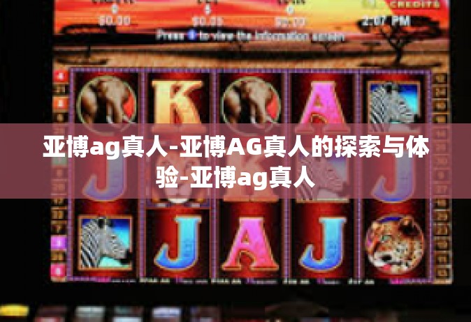 亚博ag真人-亚博AG真人的探索与体验-亚博ag真人