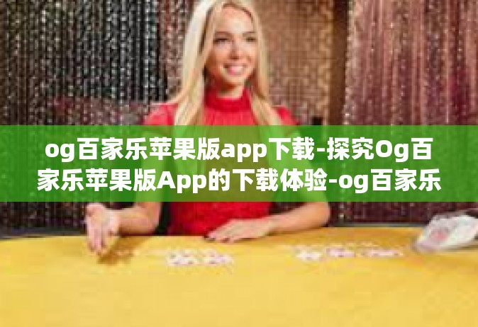 og百家乐苹果版app下载-探究Og百家乐苹果版App的下载体验-og百家乐苹果版app下载
