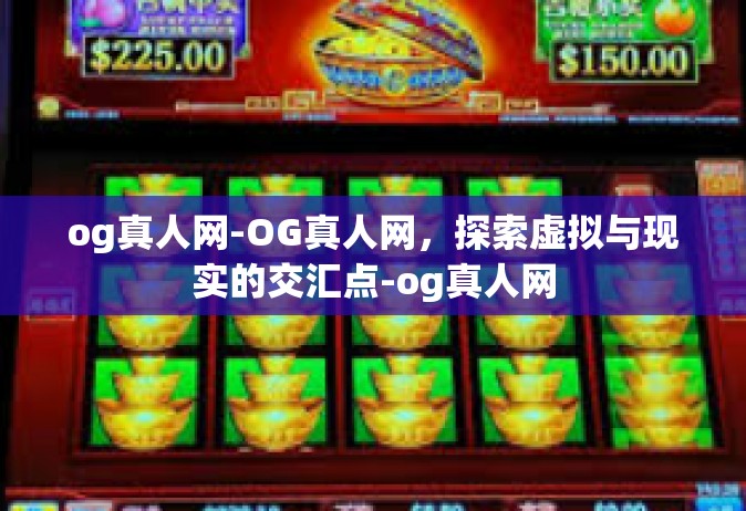og真人网-OG真人网，探索虚拟与现实的交汇点-og真人网