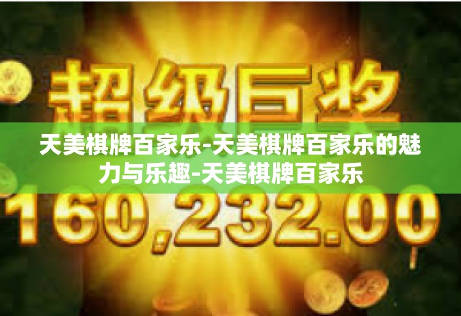 天美棋牌百家乐-天美棋牌百家乐的魅力与乐趣-天美棋牌百家乐