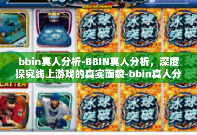 bbin真人分析-BBIN真人分析，深度探究线上游戏的真实面貌-bbin真人分析