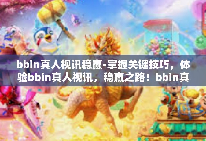 bbin真人视讯稳赢-掌握关键技巧，体验bbin真人视讯，稳赢之路！bbin真人视讯稳赢