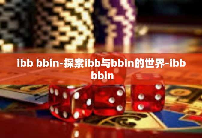 ibb bbin-探索ibb与bbin的世界-ibb bbin