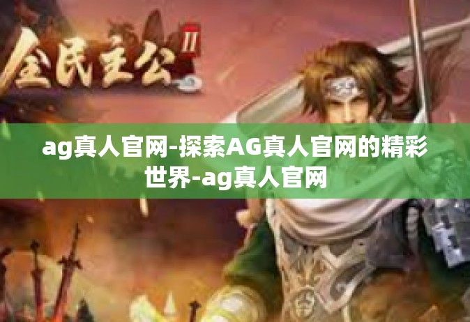 ag真人官网-探索AG真人官网的精彩世界-ag真人官网