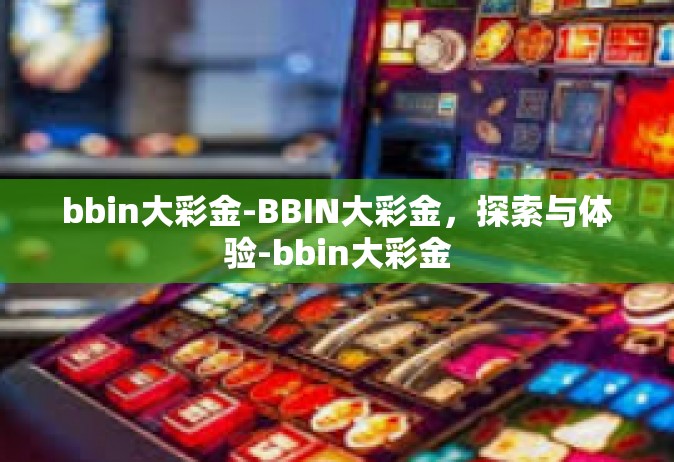 bbin大彩金-BBIN大彩金，探索与体验-bbin大彩金