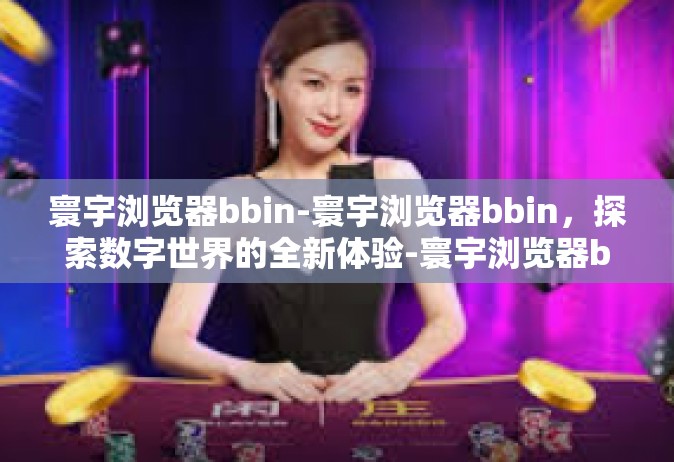 寰宇浏览器bbin-寰宇浏览器bbin，探索数字世界的全新体验-寰宇浏览器bbin