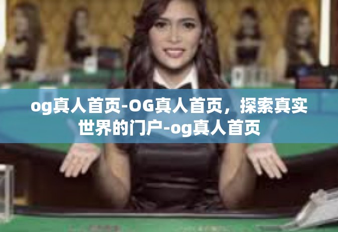og真人首页-OG真人首页，探索真实世界的门户-og真人首页