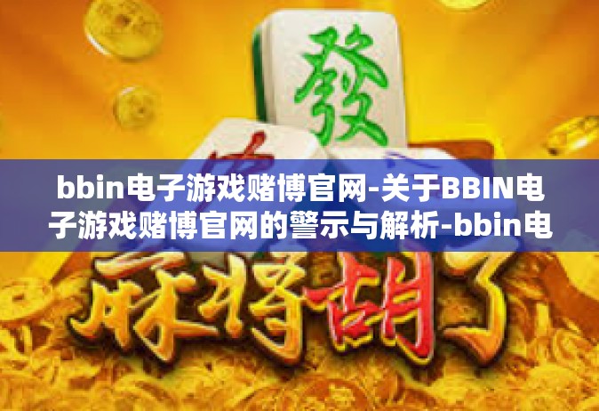 bbin电子游戏赌博官网-关于BBIN电子游戏赌博官网的警示与解析-bbin电子游戏赌博官网