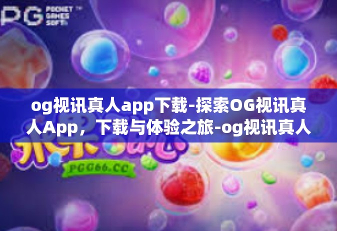 og视讯真人app下载-探索OG视讯真人App，下载与体验之旅-og视讯真人app下载