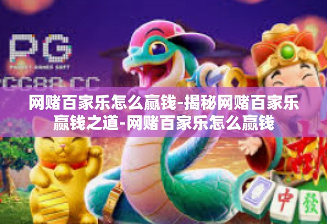 网赌百家乐怎么赢钱-揭秘网赌百家乐赢钱之道-网赌百家乐怎么赢钱