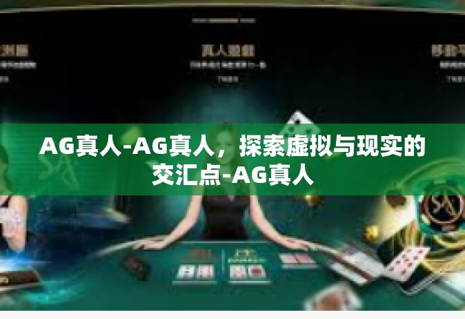 AG真人-AG真人，探索虚拟与现实的交汇点-AG真人