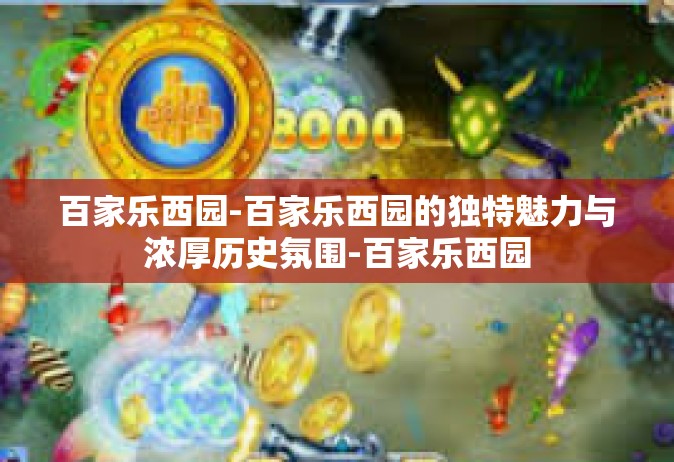 百家乐西园-百家乐西园的独特魅力与浓厚历史氛围-百家乐西园