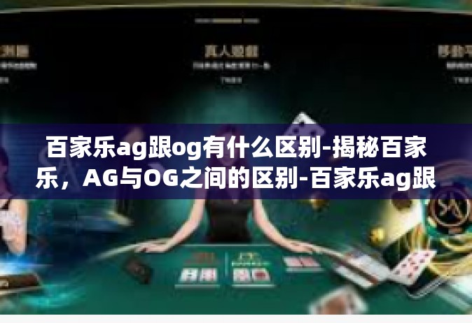 百家乐ag跟og有什么区别-揭秘百家乐，AG与OG之间的区别-百家乐ag跟og有什么区别