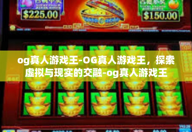 og真人游戏王-OG真人游戏王，探索虚拟与现实的交融-og真人游戏王
