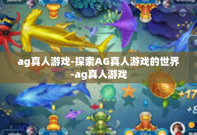 ag真人游戏-探索AG真人游戏的世界-ag真人游戏