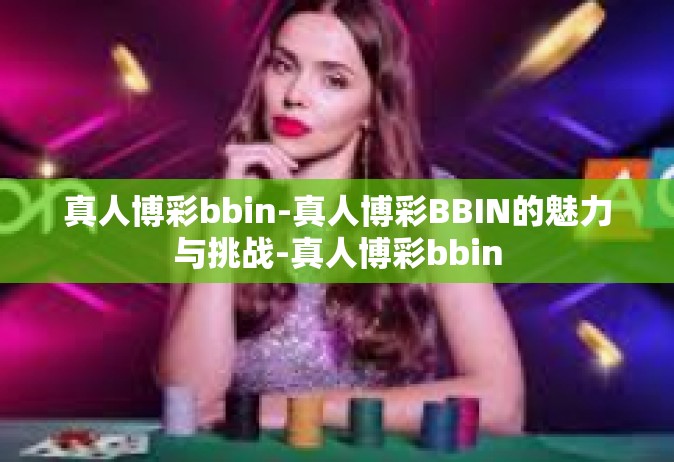 真人博彩bbin-真人博彩BBIN的魅力与挑战-真人博彩bbin