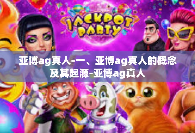 亚博ag真人-一、亚博ag真人的概念及其起源-亚博ag真人