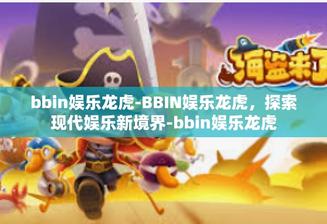 bbin娱乐龙虎-BBIN娱乐龙虎，探索现代娱乐新境界-bbin娱乐龙虎