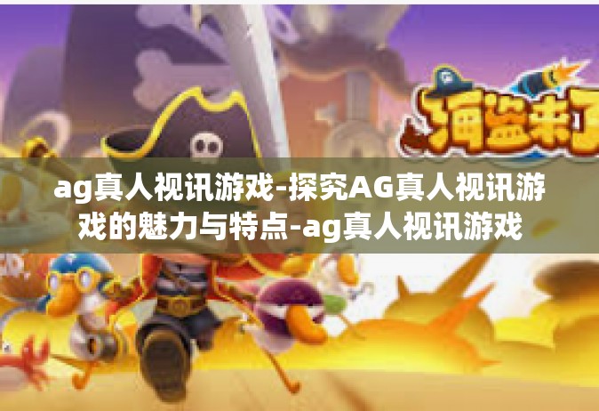 ag真人视讯游戏-探究AG真人视讯游戏的魅力与特点-ag真人视讯游戏