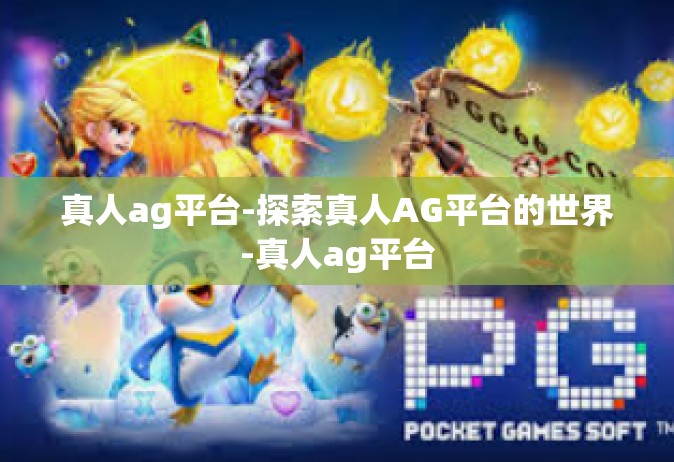 真人ag平台-探索真人AG平台的世界-真人ag平台