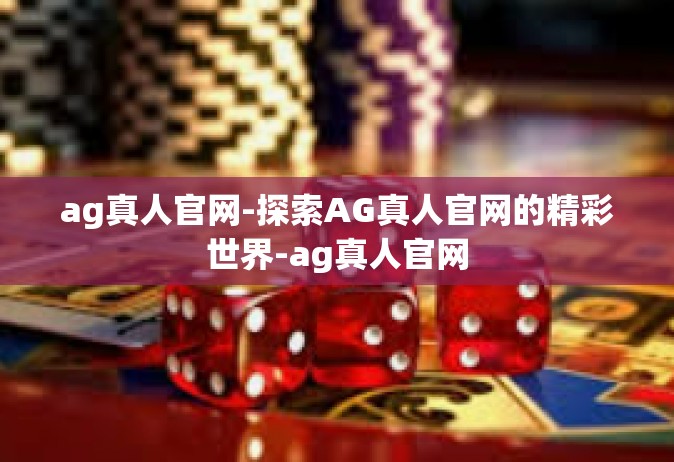 ag真人官网-探索AG真人官网的精彩世界-ag真人官网