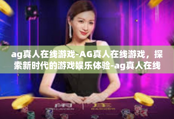 ag真人在线游戏-AG真人在线游戏，探索新时代的游戏娱乐体验-ag真人在线游戏