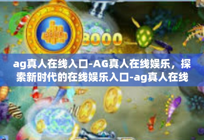 ag真人在线入口-AG真人在线娱乐，探索新时代的在线娱乐入口-ag真人在线入口