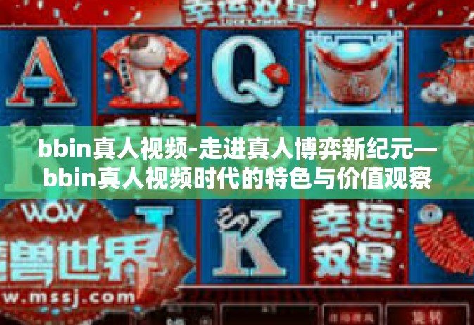bbin真人视频-走进真人博弈新纪元—bbin真人视频时代的特色与价值观察-bbin真人视频