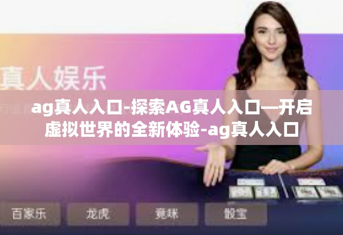 ag真人入口-探索AG真人入口—开启虚拟世界的全新体验-ag真人入口