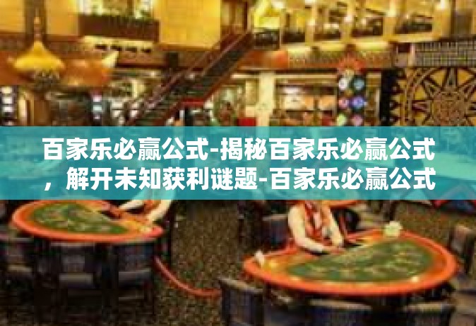 百家乐必赢公式-揭秘百家乐必赢公式，解开未知获利谜题-百家乐必赢公式
