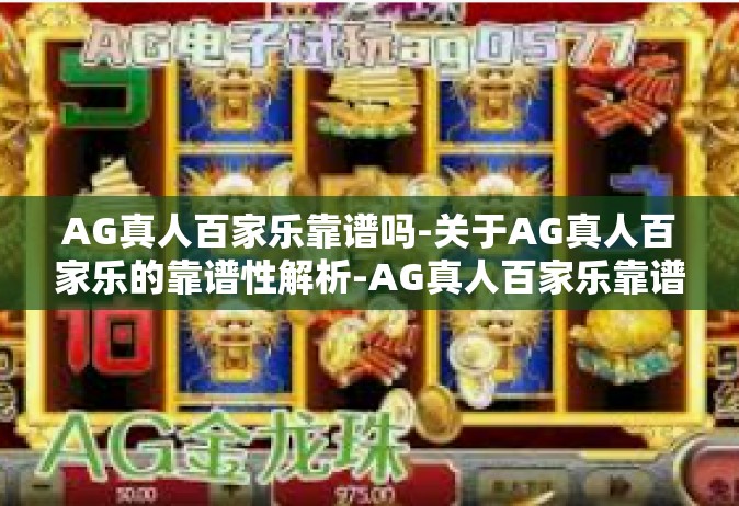 AG真人百家乐靠谱吗-关于AG真人百家乐的靠谱性解析-AG真人百家乐靠谱吗