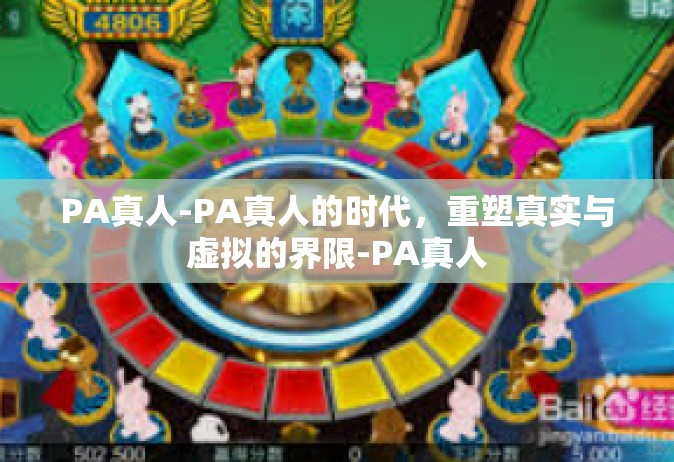 PA真人-PA真人的时代，重塑真实与虚拟的界限-PA真人