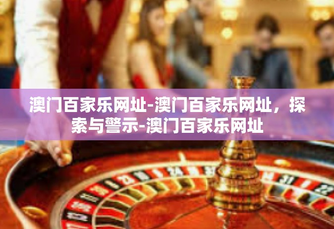 澳门百家乐网址-澳门百家乐网址，探索与警示-澳门百家乐网址